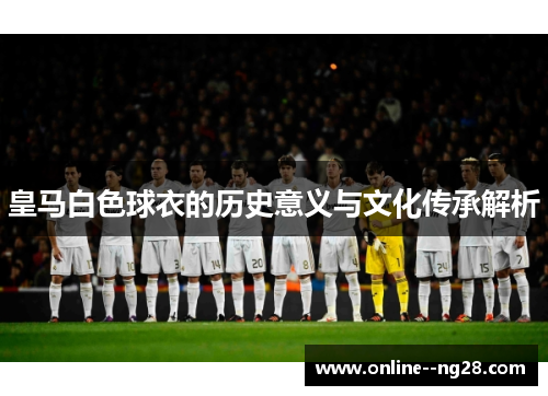 皇马白色球衣的历史意义与文化传承解析