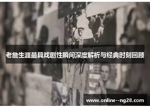 老詹生涯最具戏剧性瞬间深度解析与经典时刻回顾