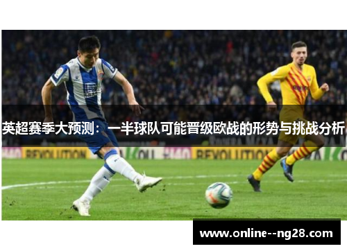 英超赛季大预测：一半球队可能晋级欧战的形势与挑战分析