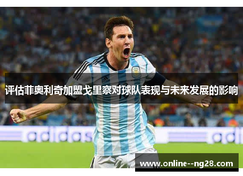 评估菲奥利奇加盟戈里察对球队表现与未来发展的影响