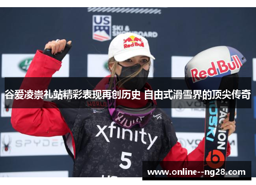 谷爱凌崇礼站精彩表现再创历史 自由式滑雪界的顶尖传奇 谷爱凌崇礼站精彩表现再创历史 自由式滑雪界的顶尖传奇
