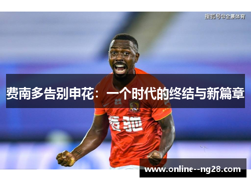 费南多告别申花：一个时代的终结与新篇章