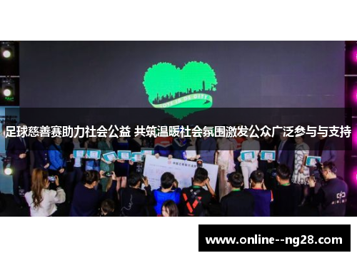 足球慈善赛助力社会公益 共筑温暖社会氛围激发公众广泛参与与支持 足球慈善赛助力社会公益 共筑温暖社会氛围激发公众广泛参与与支持