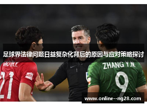 足球界法律问题日益复杂化背后的原因与应对策略探讨 足球界法律问题日益复杂化背后的原因与应对策略探讨