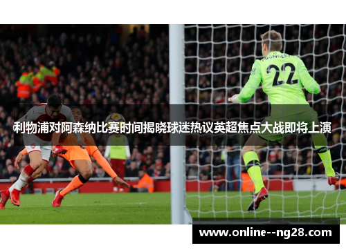 利物浦对阿森纳比赛时间揭晓球迷热议英超焦点大战即将上演