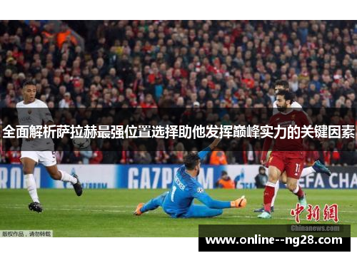 全面解析萨拉赫最强位置选择助他发挥巅峰实力的关键因素