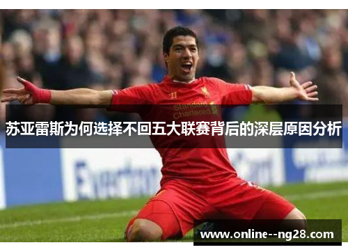 苏亚雷斯为何选择不回五大联赛背后的深层原因分析 苏亚雷斯为何选择不回五大联赛背后的深层原因分析