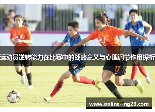 运动员逆转能力在比赛中的战略意义与心理调节作用探析