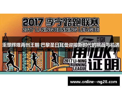 重塑辉煌再创王朝 巴黎圣日耳曼迎接新时代的挑战与机遇 重塑辉煌再创王朝 巴黎圣日耳曼迎接新时代的挑战与机遇