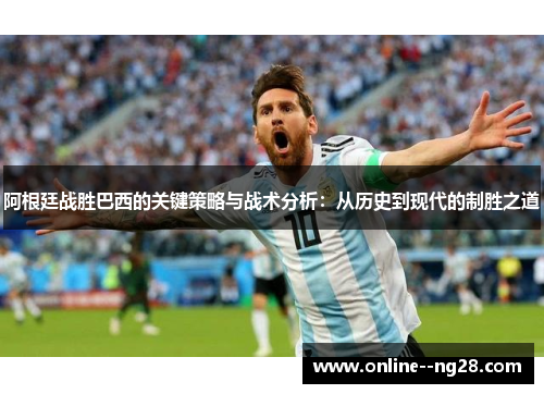 阿根廷战胜巴西的关键策略与战术分析：从历史到现代的制胜之道