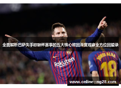 全面解析巴萨失手欧联杯赛事的五大核心败因深度观察全方位回望录 全面解析巴萨失手欧联杯赛事的五大核心败因深度观察全方位回望录