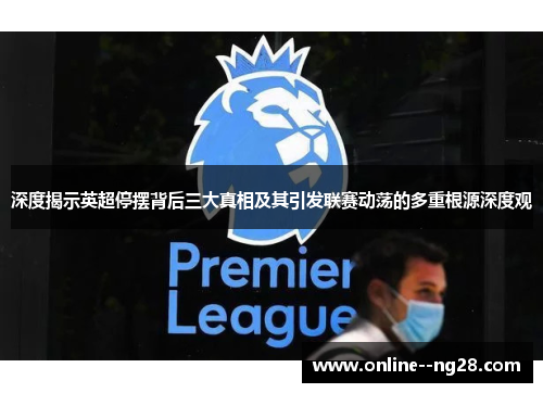 深度揭示英超停摆背后三大真相及其引发联赛动荡的多重根源深度观 深度揭示英超停摆背后三大真相及其引发联赛动荡的多重根源深度观