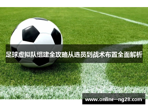 足球虚拟队组建全攻略从选员到战术布置全面解析 足球虚拟队组建全攻略从选员到战术布置全面解析