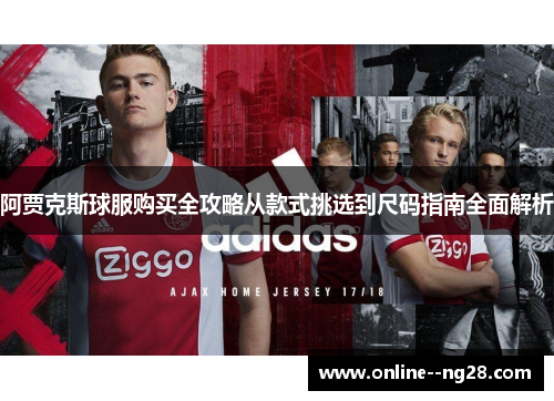 阿贾克斯球服购买全攻略从款式挑选到尺码指南全面解析 阿贾克斯球服购买全攻略从款式挑选到尺码指南全面解析