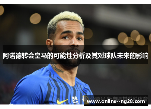 阿诺德转会皇马的可能性分析及其对球队未来的影响 阿诺德转会皇马的可能性分析及其对球队未来的影响