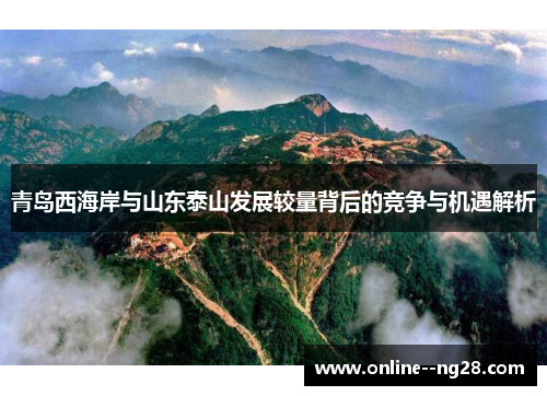 青岛西海岸与山东泰山发展较量背后的竞争与机遇解析 青岛西海岸与山东泰山发展较量背后的竞争与机遇解析