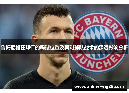 鲁梅尼格在拜仁的踢球位置及其对球队战术的深远影响分析