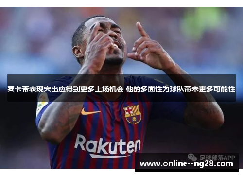 麦卡蒂表现突出应得到更多上场机会 他的多面性为球队带来更多可能性 麦卡蒂表现突出应得到更多上场机会 他的多面性为球队带来更多可能性