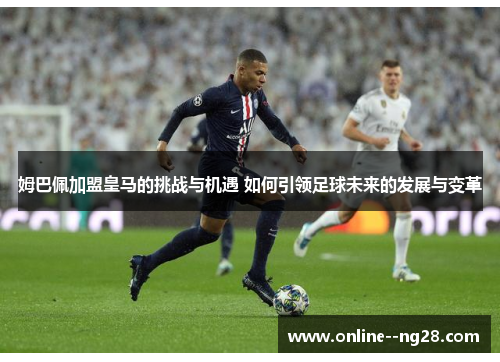 姆巴佩加盟皇马的挑战与机遇 如何引领足球未来的发展与变革