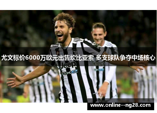 尤文标价6000万欧元出售坎比亚索 多支球队争夺中场核心
