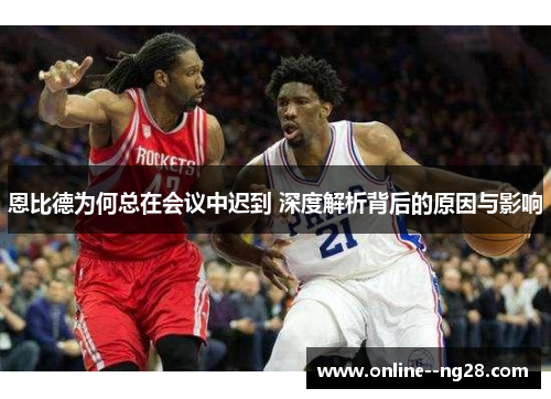 恩比德为何总在会议中迟到 深度解析背后的原因与影响