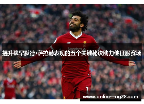 提升穆罕默德·萨拉赫表现的五个关键秘诀助力他征服赛场 提升穆罕默德·萨拉赫表现的五个关键秘诀助力他征服赛场