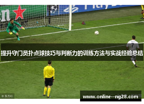 提升守门员扑点球技巧与判断力的训练方法与实战经验总结