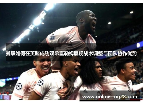 曼联如何在英超成功双杀富勒姆展现战术调整与团队协作优势