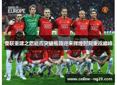 曼联重建之路能否突破瓶颈迎来辉煌时刻重返巅峰 曼联重建之路能否突破瓶颈迎来辉煌时刻重返巅峰