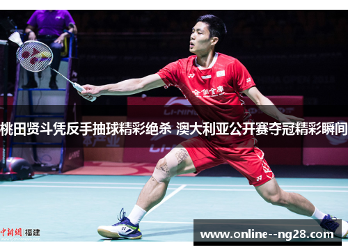 桃田贤斗凭反手抽球精彩绝杀 澳大利亚公开赛夺冠精彩瞬间 桃田贤斗凭反手抽球精彩绝杀 澳大利亚公开赛夺冠精彩瞬间