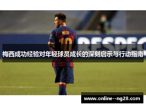 梅西成功经验对年轻球员成长的深刻启示与行动指南 梅西成功经验对年轻球员成长的深刻启示与行动指南