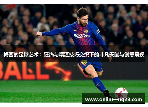 梅西的足球艺术:狂热与精湛技巧交织下的非凡天赋与创意展现 梅西的足球艺术:狂热与精湛技巧交织下的非凡天赋与创意展现