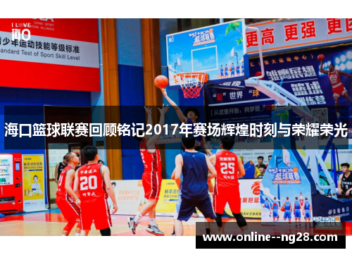 海口篮球联赛回顾铭记2017年赛场辉煌时刻与荣耀荣光 海口篮球联赛回顾铭记2017年赛场辉煌时刻与荣耀荣光