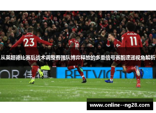 从英超德比赛后战术调整看强队博弈释放的多重信号赛前速递视角解析 从英超德比赛后战术调整看强队博弈释放的多重信号赛前速递视角解析