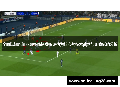全面以姆巴佩亚洲杯临场发挥评估为核心的技术战术与比赛影响分析
