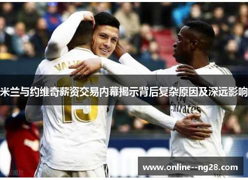 米兰与约维奇薪资交易内幕揭示背后复杂原因及深远影响