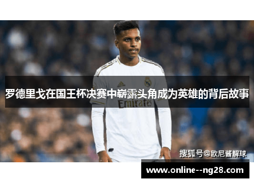 罗德里戈在国王杯决赛中崭露头角成为英雄的背后故事