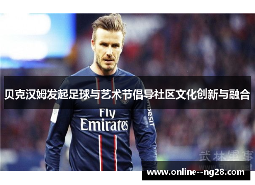 贝克汉姆发起足球与艺术节倡导社区文化创新与融合 贝克汉姆发起足球与艺术节倡导社区文化创新与融合
