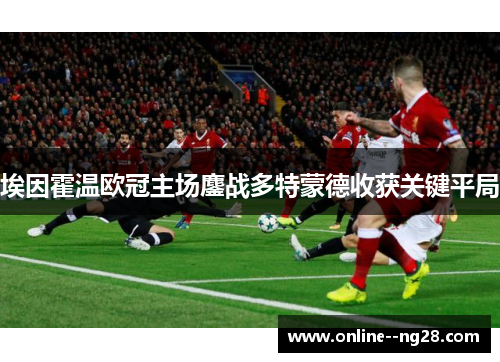 埃因霍温欧冠主场鏖战多特蒙德收获关键平局