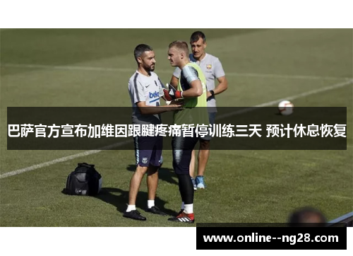 巴萨官方宣布加维因跟腱疼痛暂停训练三天 预计休息恢复