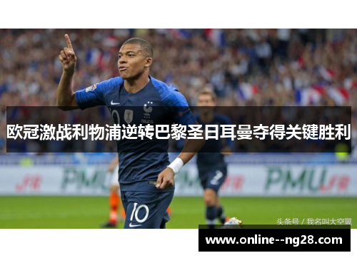 欧冠激战利物浦逆转巴黎圣日耳曼夺得关键胜利 欧冠激战利物浦逆转巴黎圣日耳曼夺得关键胜利