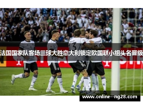 法国国家队客场三球大胜意大利锁定欧国联小组头名晋级