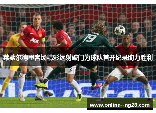 莱默尔德甲客场精彩远射破门为球队首开纪录助力胜利