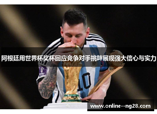 阿根廷用世界杯奖杯回应竞争对手挑衅展现强大信心与实力